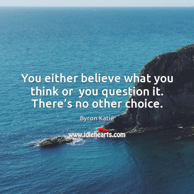 You either believe what you think or  you question it. There’s no other choice. Byron Katie Picture Quote