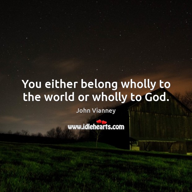 You either belong wholly to the world or wholly to God. John Vianney Picture Quote