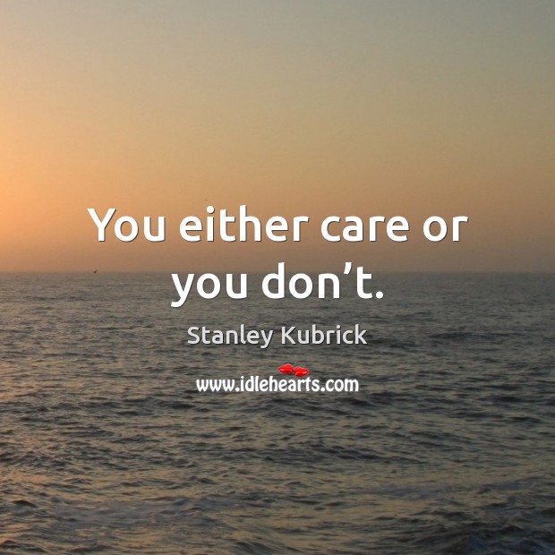 You either care or you don’t. Stanley Kubrick Picture Quote