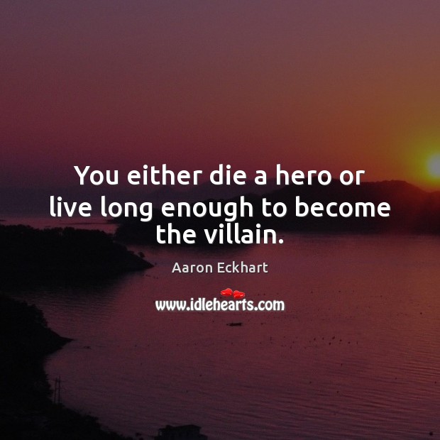 You either die a hero or live long enough to become the villain. Aaron Eckhart Picture Quote