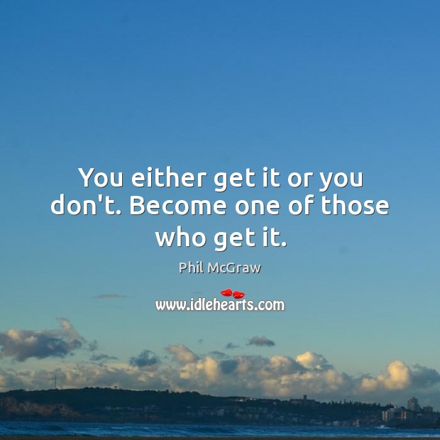 You either get it or you don’t. Become one of those who get it. Phil McGraw Picture Quote