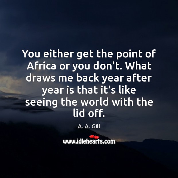 You either get the point of Africa or you don’t. What draws A. A. Gill Picture Quote