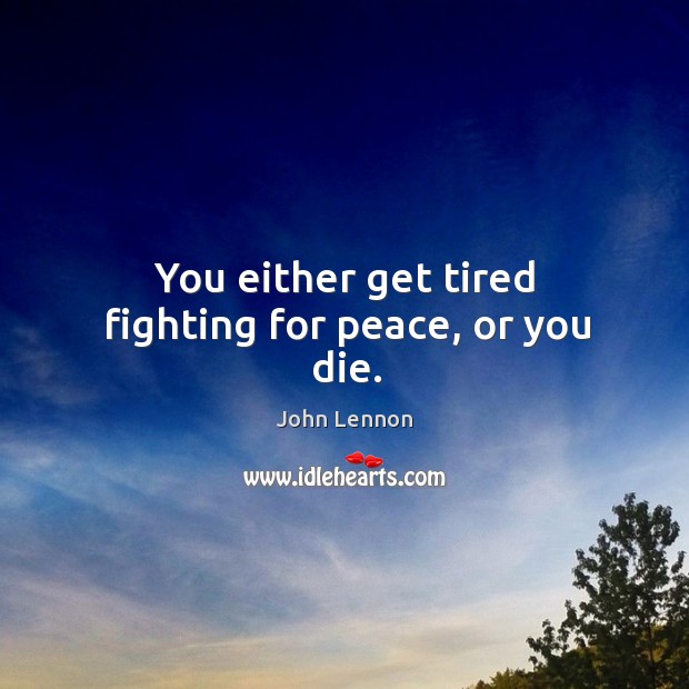 You either get tired fighting for peace, or you die. John Lennon Picture Quote