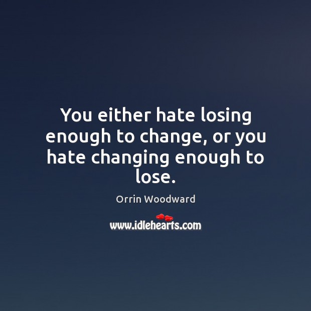 You either hate losing enough to change, or you hate changing enough to lose. Orrin Woodward Picture Quote