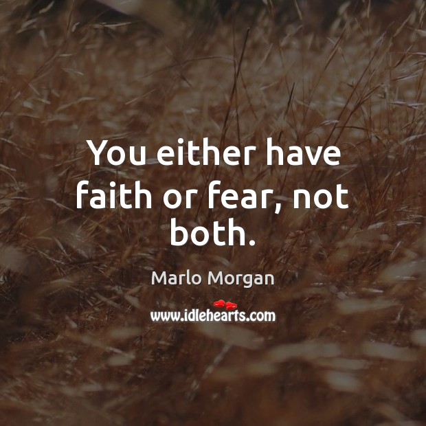 You either have faith or fear, not both. Marlo Morgan Picture Quote