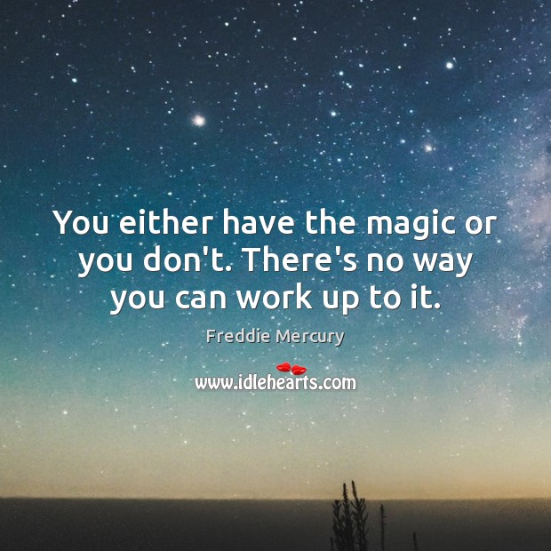 You either have the magic or you don’t. There’s no way you can work up to it. Freddie Mercury Picture Quote