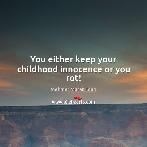 You either keep your childhood innocence or you rot! Image