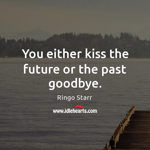 You either kiss the future or the past goodbye. Goodbye Quotes Image