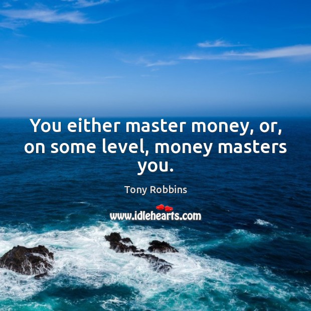 You either master money, or, on some level, money masters you. Image