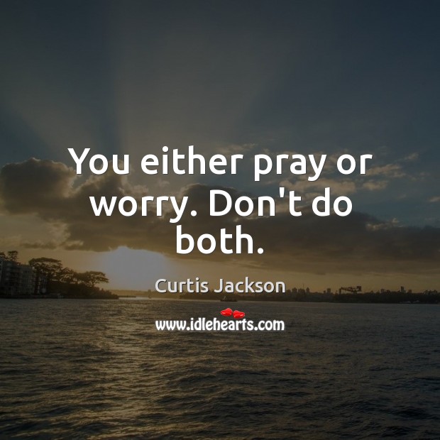 You either pray or worry. Don’t do both. Curtis Jackson Picture Quote