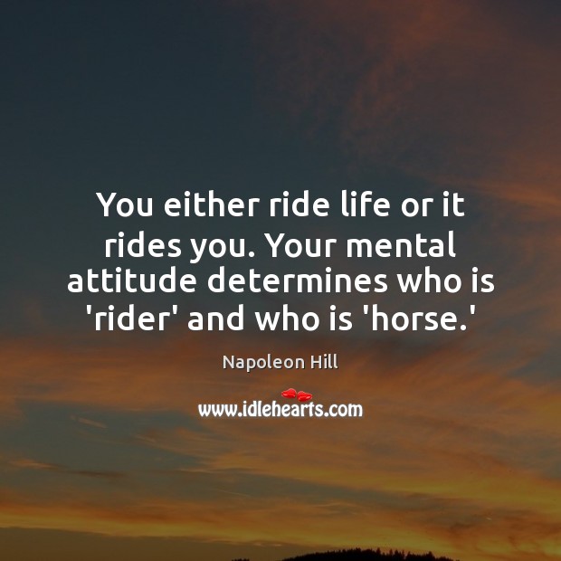You either ride life or it rides you. Your mental attitude determines Image