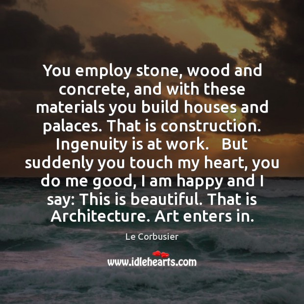 You employ stone, wood and concrete, and with these materials you build Le Corbusier Picture Quote