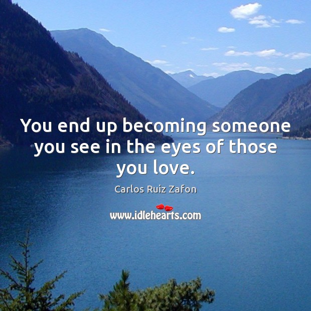 You end up becoming someone you see in the eyes of those you love. Carlos Ruiz Zafon Picture Quote