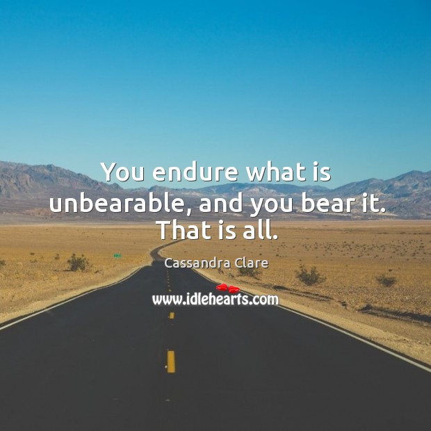 You endure what is unbearable, and you bear it. That is all. Image