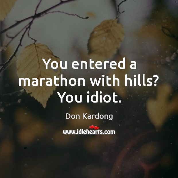 You entered a marathon with hills? You idiot. Don Kardong Picture Quote