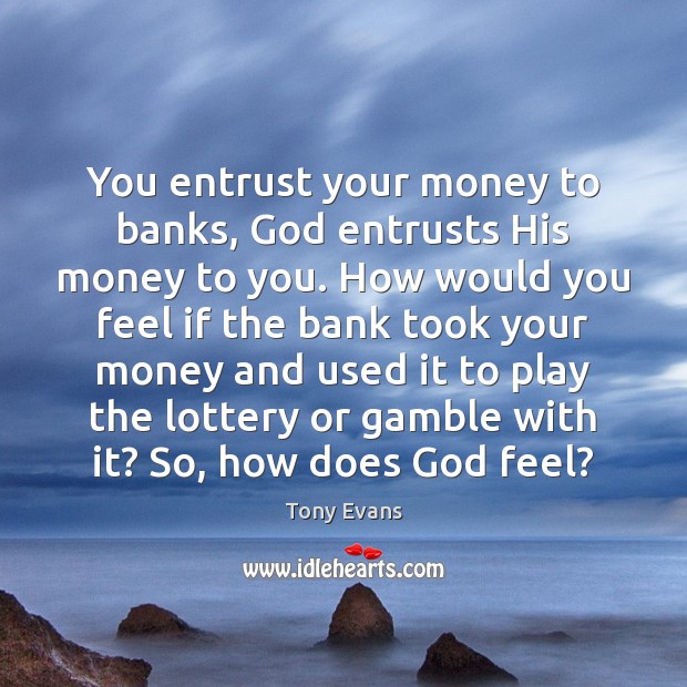 You entrust your money to banks, God entrusts His money to you. Tony Evans Picture Quote