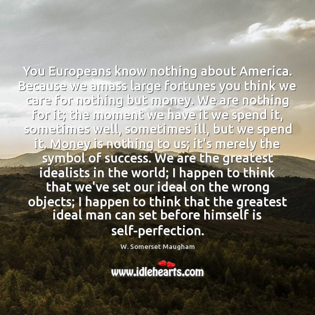 You Europeans know nothing about America. Because we amass large fortunes you W. Somerset Maugham Picture Quote