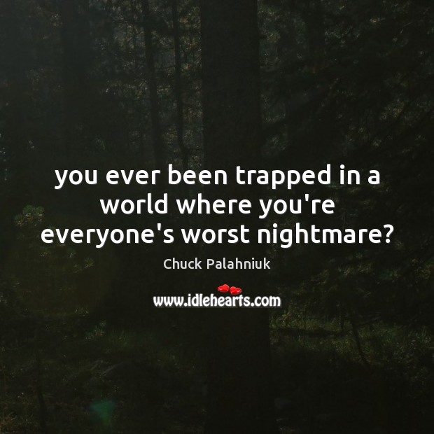 You ever been trapped in a world where you’re everyone’s worst nightmare? Chuck Palahniuk Picture Quote