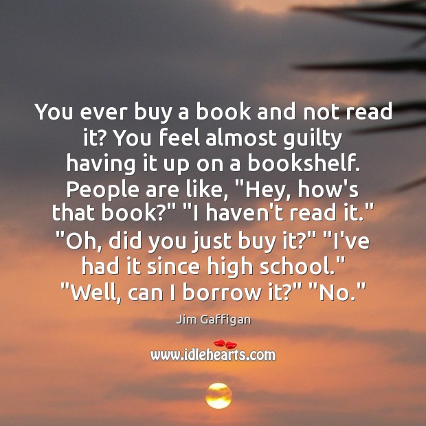 You ever buy a book and not read it? You feel almost Jim Gaffigan Picture Quote