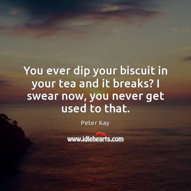 You ever dip your biscuit in your tea and it breaks? I Peter Kay Picture Quote