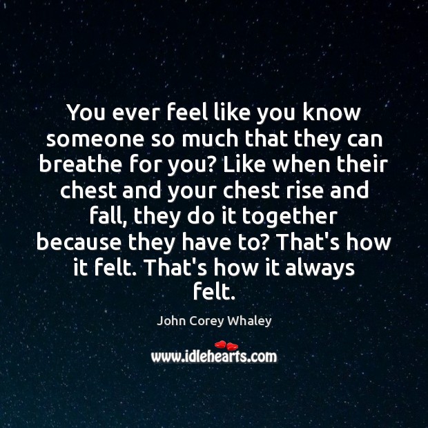 You ever feel like you know someone so much that they can John Corey Whaley Picture Quote
