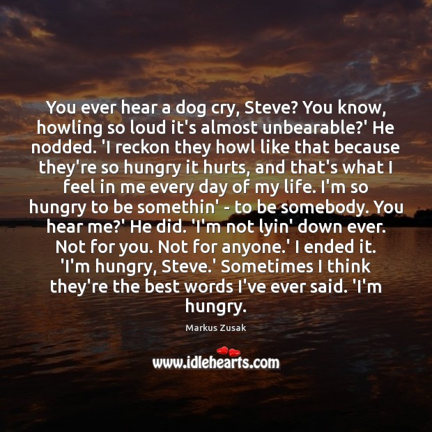 You ever hear a dog cry, Steve? You know, howling so loud Markus Zusak Picture Quote