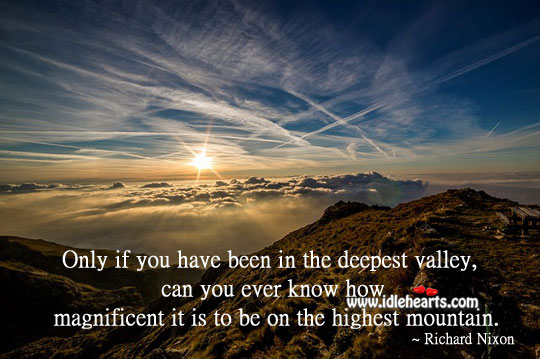 Only if you have been in the deepest valley Richard Nixon Picture Quote