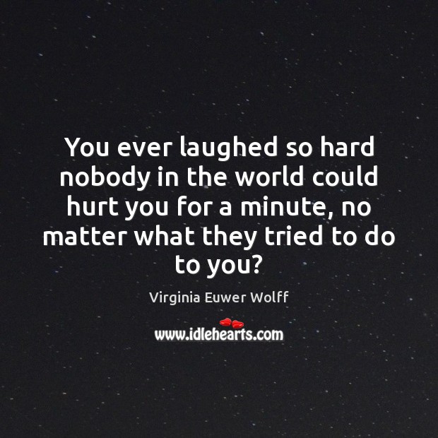 You ever laughed so hard nobody in the world could hurt you Virginia Euwer Wolff Picture Quote