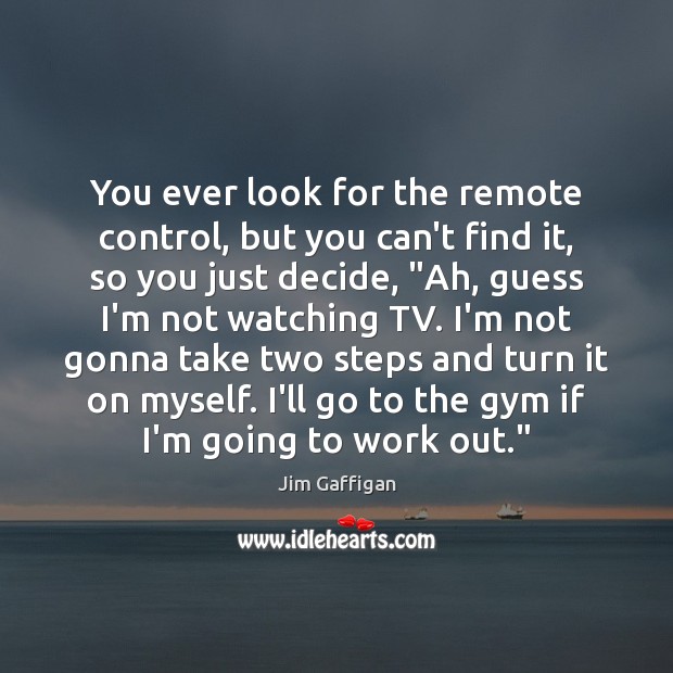 You ever look for the remote control, but you can’t find it, Jim Gaffigan Picture Quote