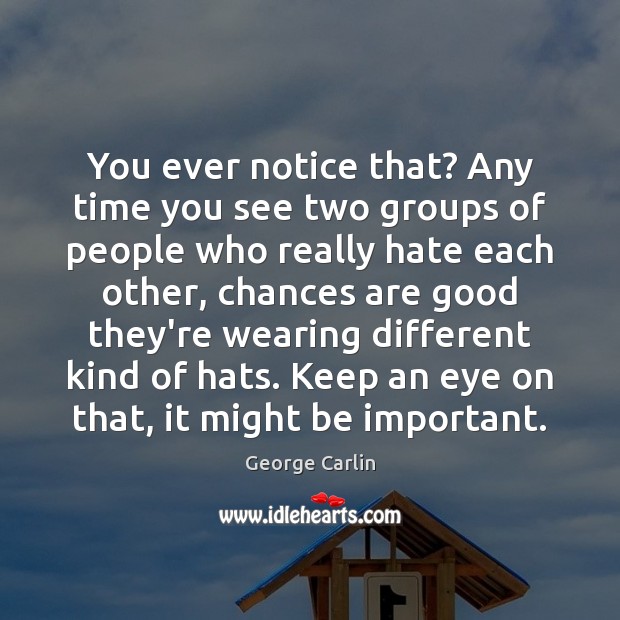 You ever notice that? Any time you see two groups of people George Carlin Picture Quote