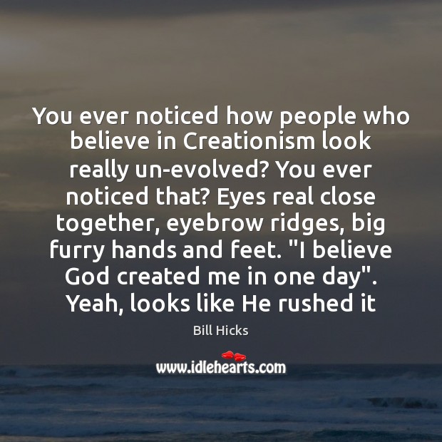 You ever noticed how people who believe in Creationism look really un-evolved? Bill Hicks Picture Quote