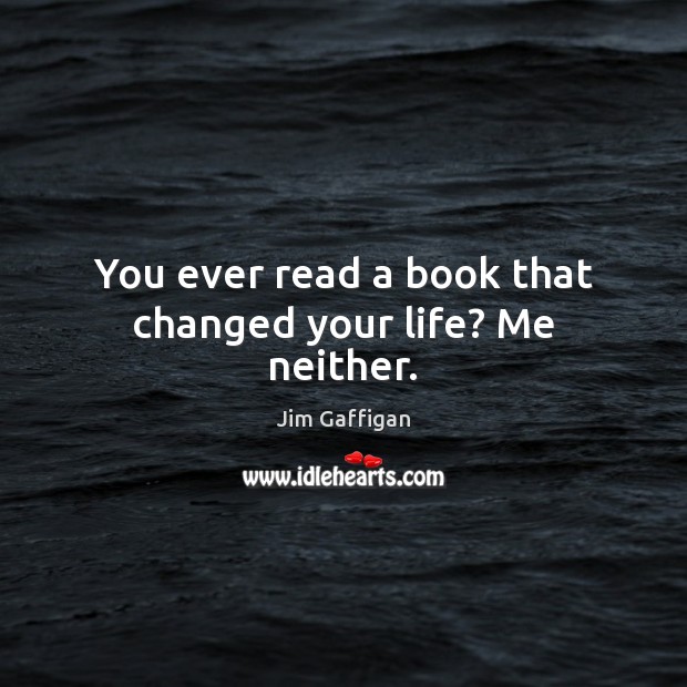 You ever read a book that changed your life? Me neither. Jim Gaffigan Picture Quote
