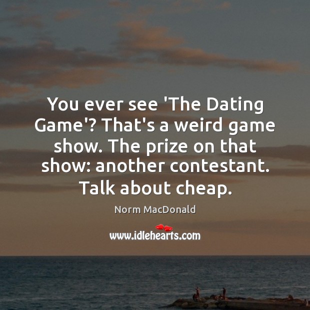 You ever see ‘The Dating Game’? That’s a weird game show. The Norm MacDonald Picture Quote