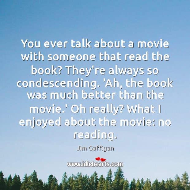 You ever talk about a movie with someone that read the book? Image