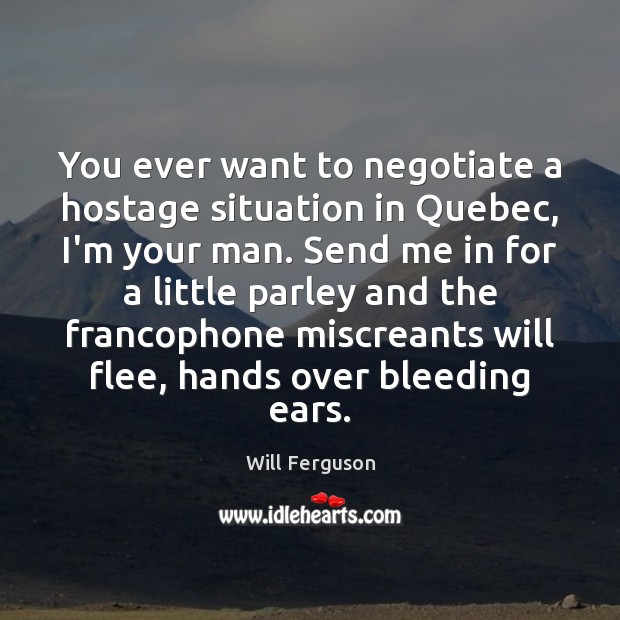 You ever want to negotiate a hostage situation in Quebec, I’m your Will Ferguson Picture Quote
