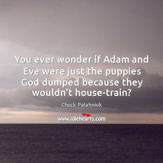 You ever wonder if Adam and Eve were just the puppies God Chuck Palahniuk Picture Quote