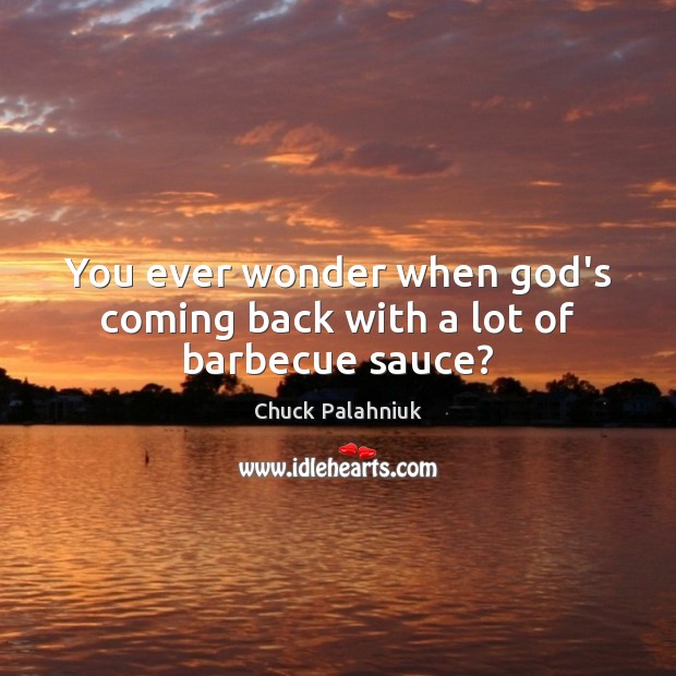 You ever wonder when God’s coming back with a lot of barbecue sauce? Chuck Palahniuk Picture Quote
