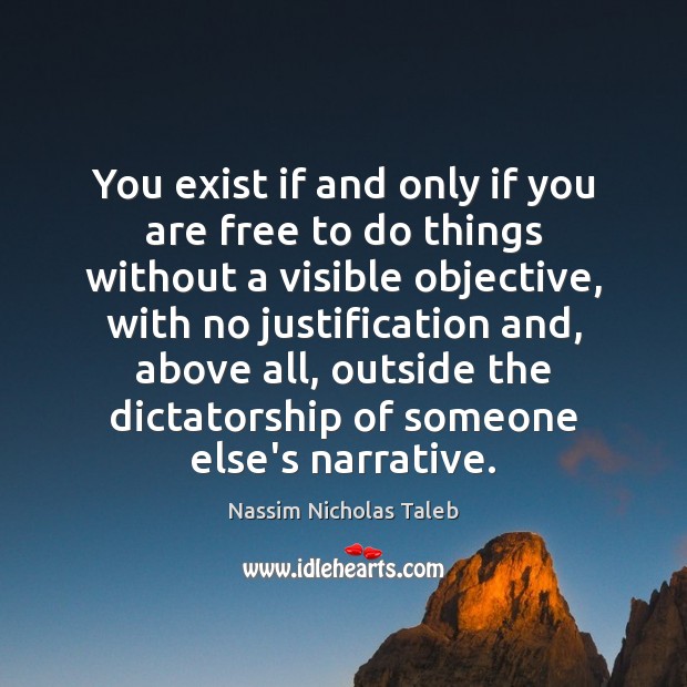 You exist if and only if you are free to do things Nassim Nicholas Taleb Picture Quote
