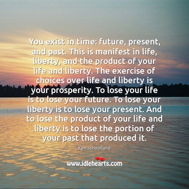 You exist in time: future, present, and past. This is manifest in Ken Schoolland Picture Quote