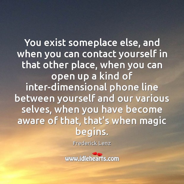 You exist someplace else, and when you can contact yourself in that Image