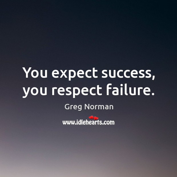 You expect success, you respect failure. Greg Norman Picture Quote