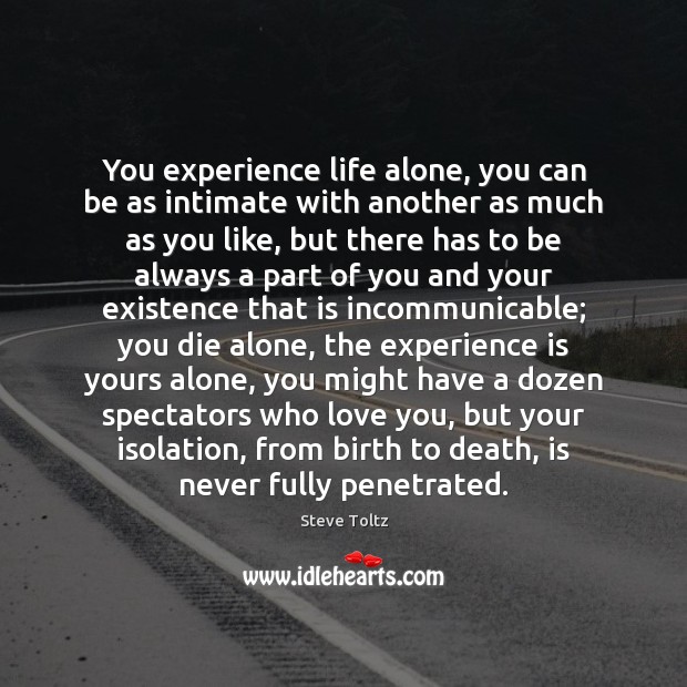 You experience life alone, you can be as intimate with another as Image