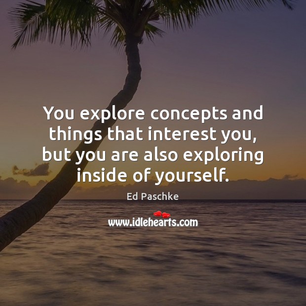 You explore concepts and things that interest you, but you are also Image
