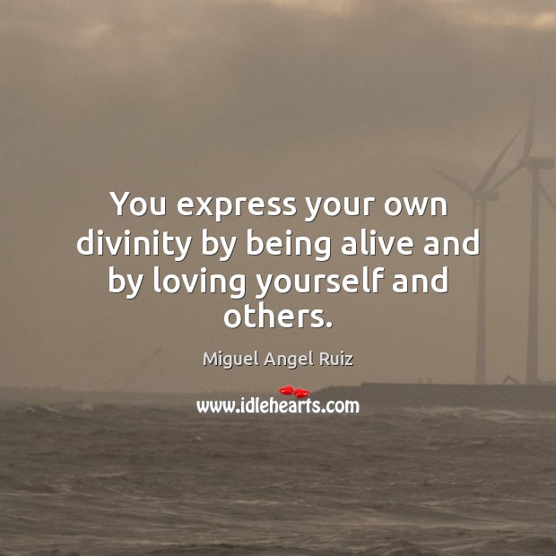 You express your own divinity by being alive and by loving yourself and others. Miguel Angel Ruiz Picture Quote