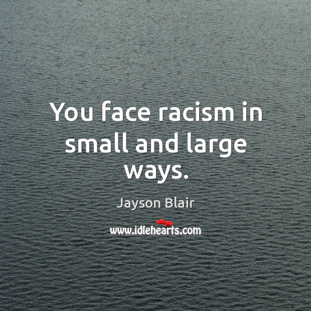 You face racism in small and large ways. Jayson Blair Picture Quote