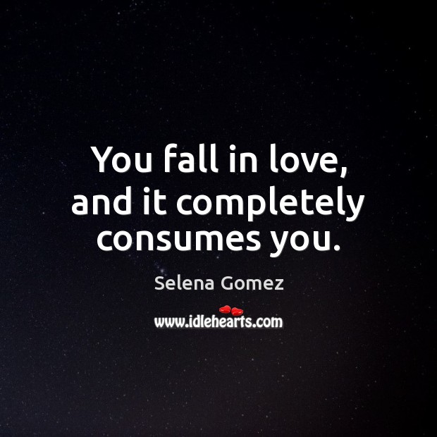 You fall in love, and it completely consumes you. Selena Gomez Picture Quote