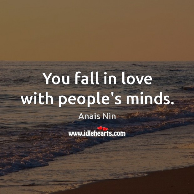You fall in love with people’s minds. Anais Nin Picture Quote