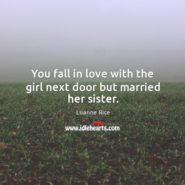 You fall in love with the girl next door but married her sister. Luanne Rice Picture Quote