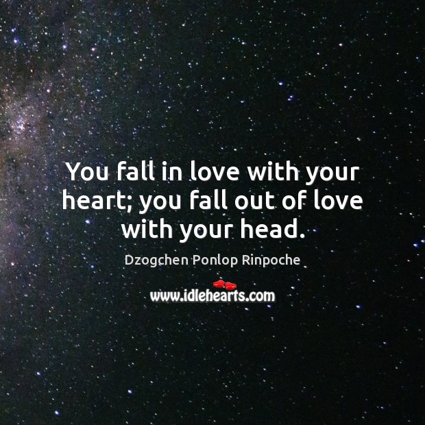You fall in love with your heart; you fall out of love with your head. Dzogchen Ponlop Rinpoche Picture Quote