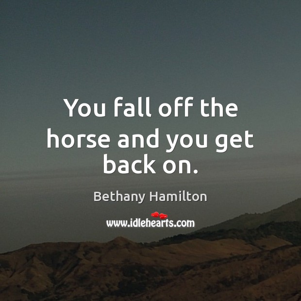 You fall off the horse and you get back on. Bethany Hamilton Picture Quote